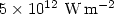 $5\times 10^{12}~\rm W\,m^{-2}$