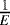 $\frac{1}{E}$