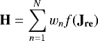 \begin{equation*}\mathbf{H} = \sum_{n=1}^N w_{n}f(\mathbf{J_{re}}) \end{equation*}