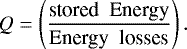 \begin{equation*} Q = \left ( \frac{\textrm{stored \ Energy}}{\textrm{Energy \ losses}} \right ). \end{equation*}