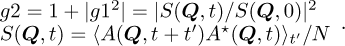 $\matrix{{g2 = 1 + \left| {g{1^2}} \right|\; = {{\left| {S{{(Q,\;t)} \mathord{\left/ {\vphantom {{(Q,\;t)} S}} \right. \kern-\nulldelimiterspace} S}\left({Q,\;0} \right)} \right|}^2}} \hfill \cr {S\left({Q,\;t} \right) = \left\langle {A\left({Q,\;t + t'} \right){A^ \star}\left({Q,\;t} \right)} \right\rangle {{_{t'}} \mathord{\left/ {\vphantom {{_{t'}} N}} \right. \kern-\nulldelimiterspace} N}} \hfill \cr}.$