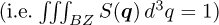 $({\rm{i}}{\rm{.e}}{\rm{.}}\,\int\!\!\!\int\!\!\!\int {_{BZ}S(q){d^3}q = 1})$