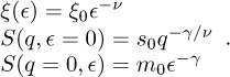 $\matrix{{\xi (\epsilon) = {\xi _0}{\in ^{- v}}} \hfill \cr {S(q,\; \epsilon = 0) = {s_0}{q^{{{- \gamma} \mathord{\left/ {\vphantom {{- \gamma} v}} \right. \kern-\nulldelimiterspace} v}}}} \hfill \cr {S(q = 0,\; \epsilon) = {m_0}{\epsilon ^{- \gamma}}} \hfill \cr}.$
